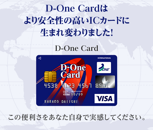 あなたの街で、日本で、世界で　D-One Card この便利さをあなた自身で実感してください。